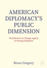 Image for American diplomacy&#39;s public dimension: practitioners as change agents in foreign relations