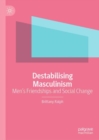 Image for Destabilising masculinism  : men&#39;s friendships and social change