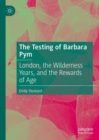 Image for The testing of Barbara Pym  : London, the wilderness years, and the rewards of age
