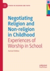 Image for Negotiating religion and non-religion in childhood  : experiences of worship in school