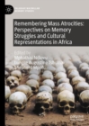 Image for Remembering Mass Atrocities: Perspectives on Memory Struggles and Cultural Representations in Africa