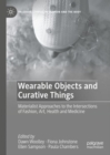 Image for Wearable objects and curative things  : materialist approaches to the intersections of fashion, art, health and medicine