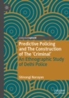 Image for Predictive policing and the construction of the &#39;criminal&#39;: an ethnographic study of Delhi police