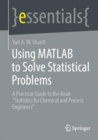 Image for Using MATLAB to solve statistical problems  : a practical guide to the book &quot;Statistics for chemical and process engineers&quot;