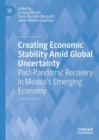 Image for Creating economic stability amid global uncertainty  : post-pandemic recovery in Mexico&#39;s emerging economy