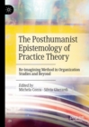 Image for The posthumanist epistemology of practice theory  : re-imagining method in organization studies and beyond