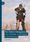 Image for The child in videogames  : from the meek, to the mighty, to the monstrous