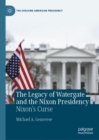 Image for The legacy of Watergate and the Nixon presidency  : Nixon&#39;s curse