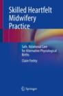 Image for Skilled heartfelt midwifery practice  : safe, relational care for alternative physiological births