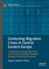 Image for Contesting migration crises in Central Eastern Europe  : a political economy approach to Poland&#39;s responses towards refugee protection provision