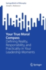 Image for Your true moral compass  : defining reality, responsibility, and practicality in your leadership moments