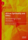 Image for African spirituality and ethics  : decolonising a false dichotomy