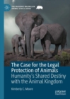 Image for The case for the legal protection of animals  : humanity&#39;s shared destiny with the animal kingdom