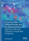 Image for Economic elites, political parties and the electoral arena  : Argentina, Chile and Uruguay in comparative perspective