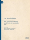Image for Our Sea of Islands: New Approaches to British Insularity in the Late Middle Ages