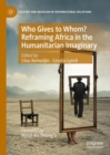 Image for Who gives to whom?  : reframing Africa in the humanitarian imaginary