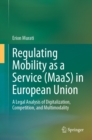 Image for Regulating Mobility as a Service (MaaS) in European Union: A Legal Analysis of Digitalization, Competition, and Multimodality