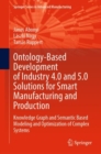 Image for Ontology-based development of Industry 4.0 and 5.0 solutions for smart manufacturing and production  : knowledge graph and semantic based modeling and optimization of complex systems