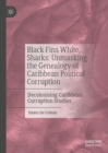 Image for Black Fins White Sharks: Unmasking the Genealogy of Caribbean Political Corruption : Decolonising Caribbean Corruption Studies