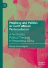 Image for Prophecy and politics in South African Pentecostalism  : a Pentecostal political theology in postcolonial Africa
