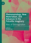 Image for Phenomenology, new materialism, and advances in the pulsatile imaginary  : rites of disimagination