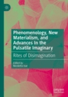 Image for Phenomenology, new materialism, and advances in the pulsatile imaginary: rites of disimagination