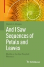 Image for And I saw sequences of petals and leaves  : my life as the one they call Fibonacci