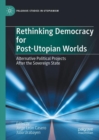 Image for Rethinking Democracy for Post-Utopian Worlds : Alternative Political Projects After the Sovereign State