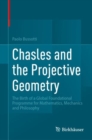 Image for Chasles and the Projective Geometry : The Birth of a Global Foundational Programme for Mathematics, Mechanics and Philosophy