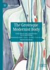 Image for The grotesque modernist body  : Gothic horror and carnival satire in art and writing