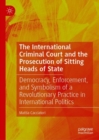 Image for The International Criminal Court and the Prosecution of Sitting Heads of State : Democracy, Enforcement, and Symbolism of a Revolutionary Practice in International Politics