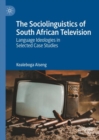 Image for The sociolinguistics of South African television  : language ideologies in selected case studies