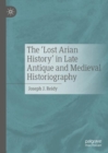 Image for The &#39;Lost Arian History&#39; in Late Antique and Medieval Historiography