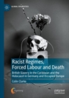 Image for Racist regimes, forced labour and death  : British slavery in the Caribbean and the Holocaust in Germany and occupied Europe