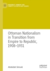 Image for Ottoman Nationalism in Transition from Empire to Republic, 1908–1931