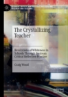 Image for The crystallizing teacher  : revelations of whiteness in schools through Freirean critical reflective practice