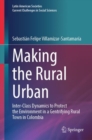 Image for Making the Rural Urban : Inter-Class Dynamics to Protect the Environment in a Gentrifying Rural Town in Colombia