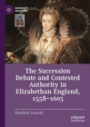 Image for The Succession Debate and Contested Authority in Elizabethan England, 1558-1603