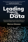 Image for Leading Projects with Data : Overcome Behavioral and Cultural Barriers to Unlock the Hidden Value of Data in Projects