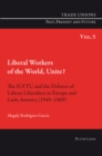 Image for Liberal workers of the world, unite?  : the ICFTU and the defence of labour liberalism in Europe and Latin America, 1949-1969