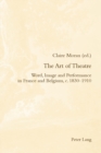 Image for The Art of Theatre : Word, Image and Performance in France and Belgium, c. 1830–1910