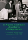 Image for Le Nigeria Et La Suisse, Des Affaires d&#39;Independance : Commerce, Diplomatie Et Cooperation 1930-1980