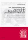 Image for Die Richard Wagner-Sammlung der Zentralbibliothek der Universitaetsbibliothek Bern: Ein kommentierter Bibliothekskatalog mit unveroeffentlichten Briefen von Wagner und Liszt