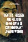 Image for Identity, heroism and religion in the lives of contemporary Jewish women
