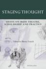 Image for Staging thought: essays on Irish theatre, scholarship and practice