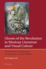 Image for Ghosts of the revolution in Mexican literature and visual culture: revisitations in modern and contemporary creative media