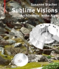 Image for Sublime visions  : architecture in the Alps