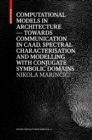 Image for Computational Models in Architecture : Towards Communication in CAAD. Spectral Characterisation and Modelling with Conjugate Symbolic Domains