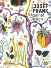 Image for Josef Frank - Against Design : Das anti-formalistische Werk des Architekten / The Architect&#39;s Anti-Formalist Oeuvre