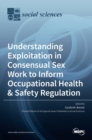 Image for Understanding Exploitation in Consensual SexWork to Inform Occupational Health &amp; Safety Regulation